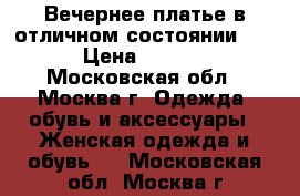 Вечернее платье в отличном состоянии!!!! › Цена ­ 5 000 - Московская обл., Москва г. Одежда, обувь и аксессуары » Женская одежда и обувь   . Московская обл.,Москва г.